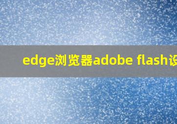 edge浏览器adobe flash设置